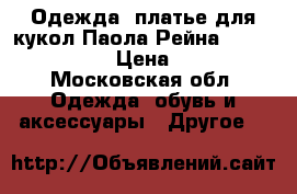 Одежда, платье для кукол Паола Рейна, Paola Reina › Цена ­ 200 - Московская обл. Одежда, обувь и аксессуары » Другое   
